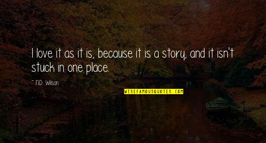 Stuck In One Place Quotes By N.D. Wilson: I love it as it is, because it