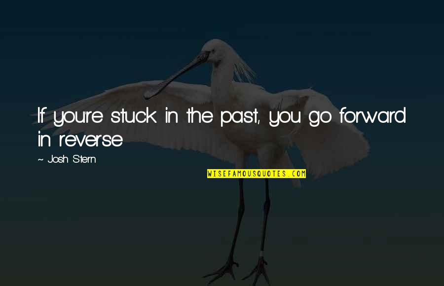 Stuck In Reverse Quotes By Josh Stern: If you're stuck in the past, you go