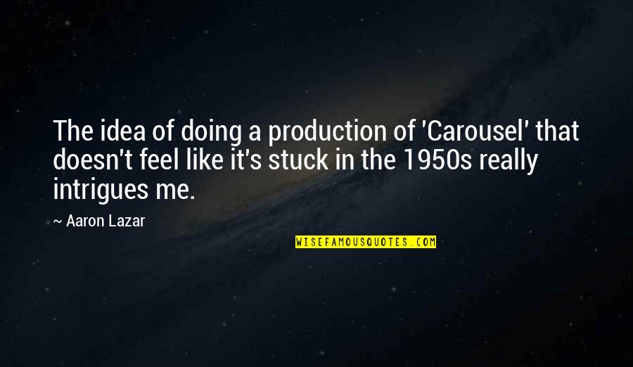 Stuck Like Quotes By Aaron Lazar: The idea of doing a production of 'Carousel'
