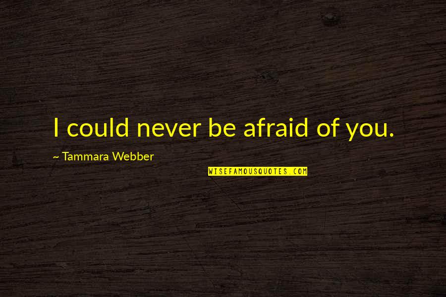 Stuck Up Family Members Quotes By Tammara Webber: I could never be afraid of you. Stuck Up Family Members Quotes By Tammara Webber: I could never be afraid of you.