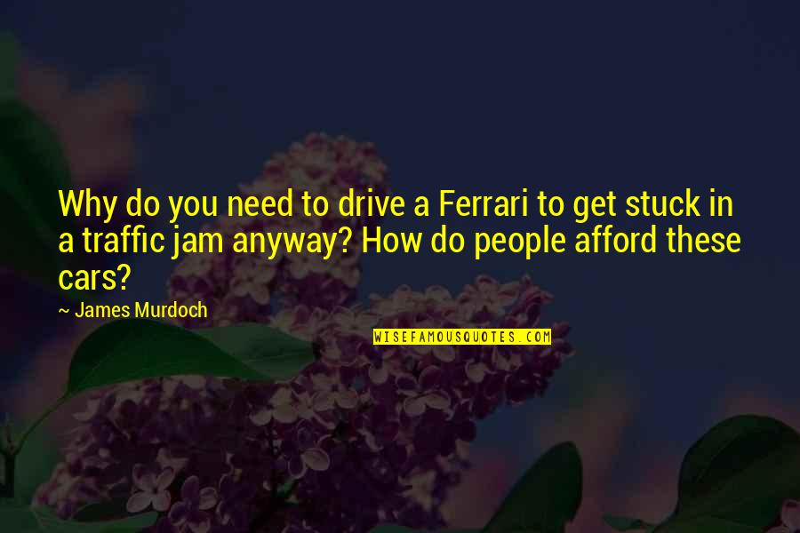 Stuck Up People Quotes By James Murdoch: Why do you need to drive a Ferrari