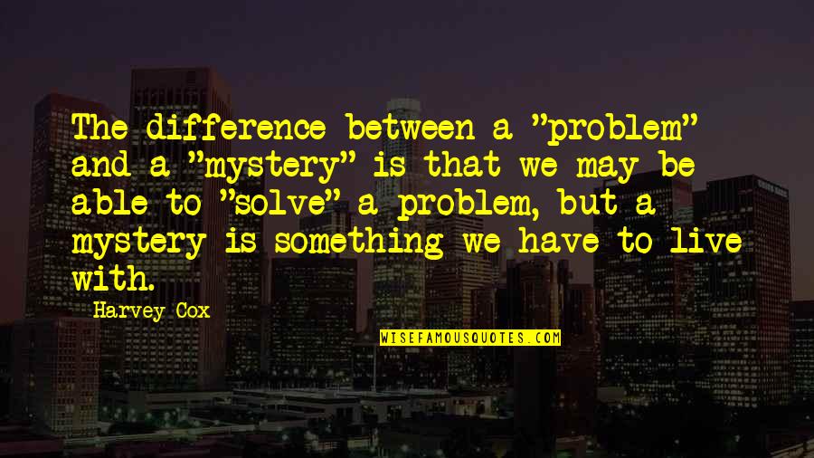 Stuckey Quotes By Harvey Cox: The difference between a "problem" and a "mystery"
