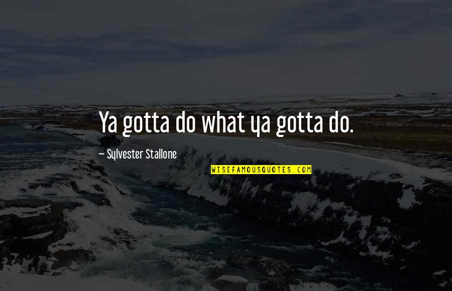 Stuckinlove Quotes By Sylvester Stallone: Ya gotta do what ya gotta do.