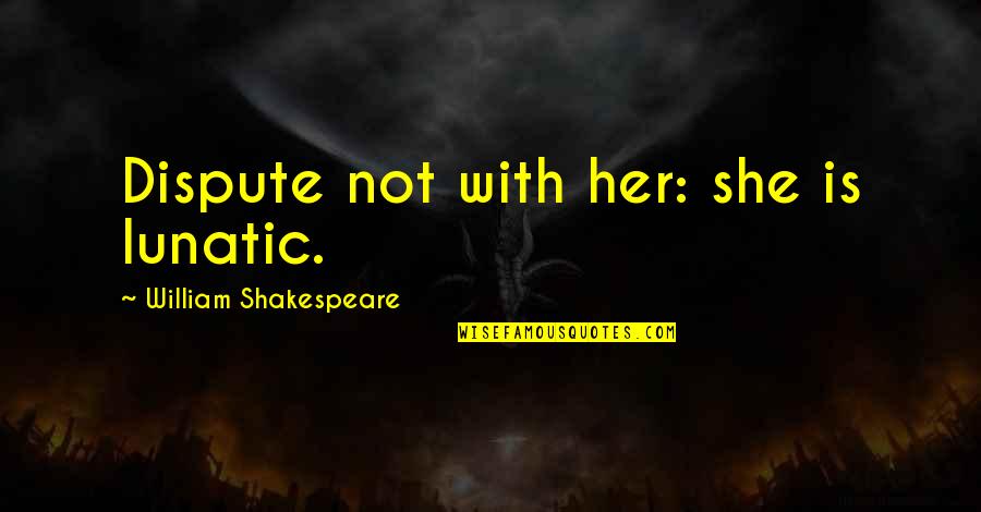 Stucks Quotes By William Shakespeare: Dispute not with her: she is lunatic. Stucks Quotes By William Shakespeare: Dispute not with her: she is lunatic.
