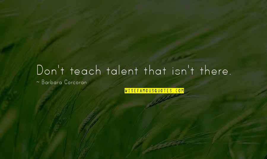 Stucky Fanart Quotes By Barbara Corcoran: Don't teach talent that isn't there. Stucky Fanart Quotes By Barbara Corcoran: Don't teach talent that isn't there.