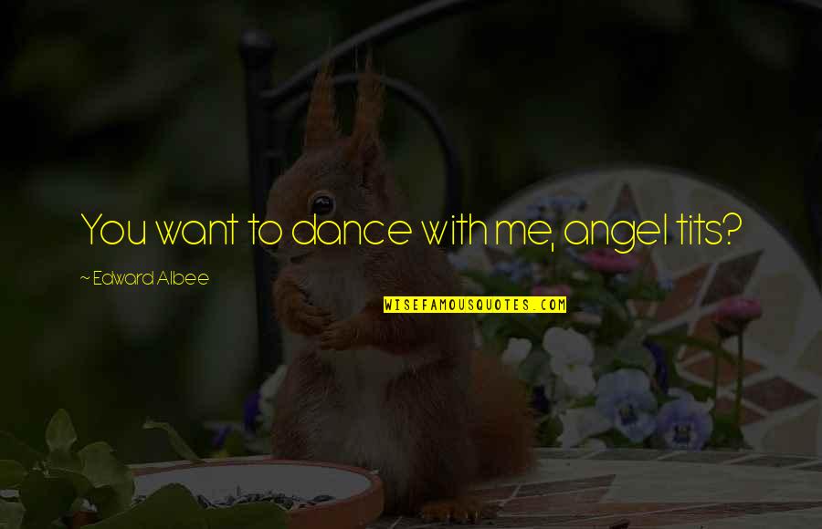 Stucture Quotes By Edward Albee: You want to dance with me, angel tits?