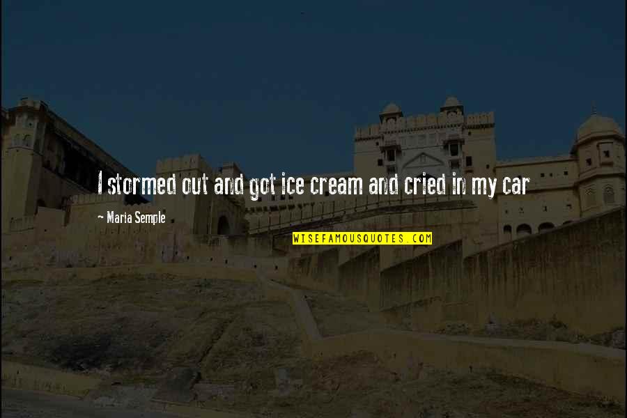 Student Ambassadors Quotes By Maria Semple: I stormed out and got ice cream and