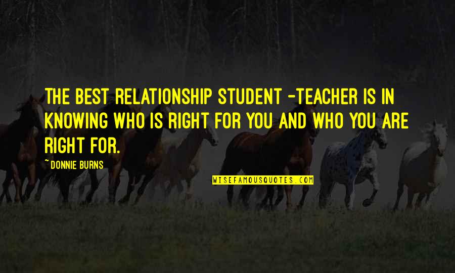 Student And Teacher Relationship Quotes By Donnie Burns: The best relationship student -teacher is in knowing