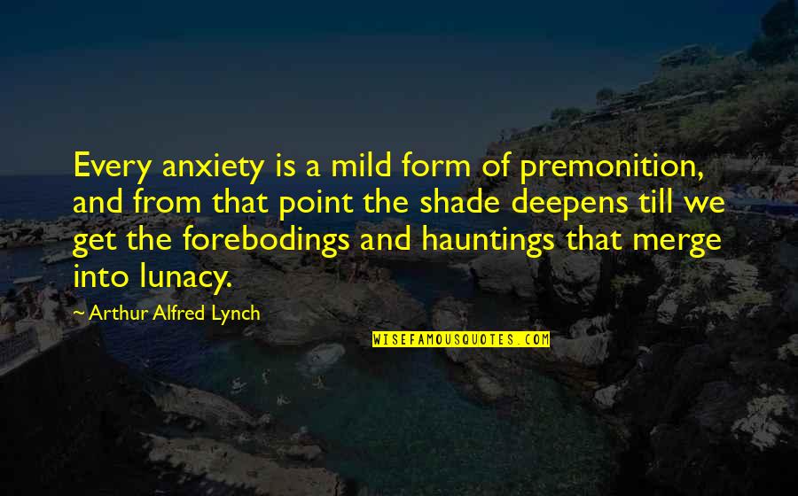 Student Days Quotes By Arthur Alfred Lynch: Every anxiety is a mild form of premonition, Student Days Quotes By Arthur Alfred Lynch: Every anxiety is a mild form of premonition,