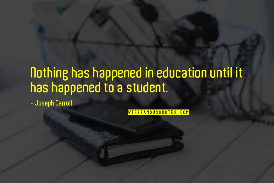 Student Education Quotes By Joseph Carroll: Nothing has happened in education until it has