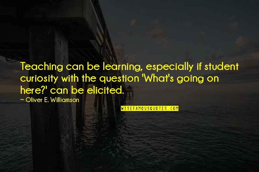 Student Learning Quotes By Oliver E. Williamson: Teaching can be learning, especially if student curiosity