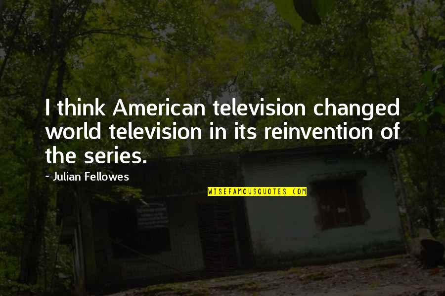 Student Life Funny Quotes By Julian Fellowes: I think American television changed world television in