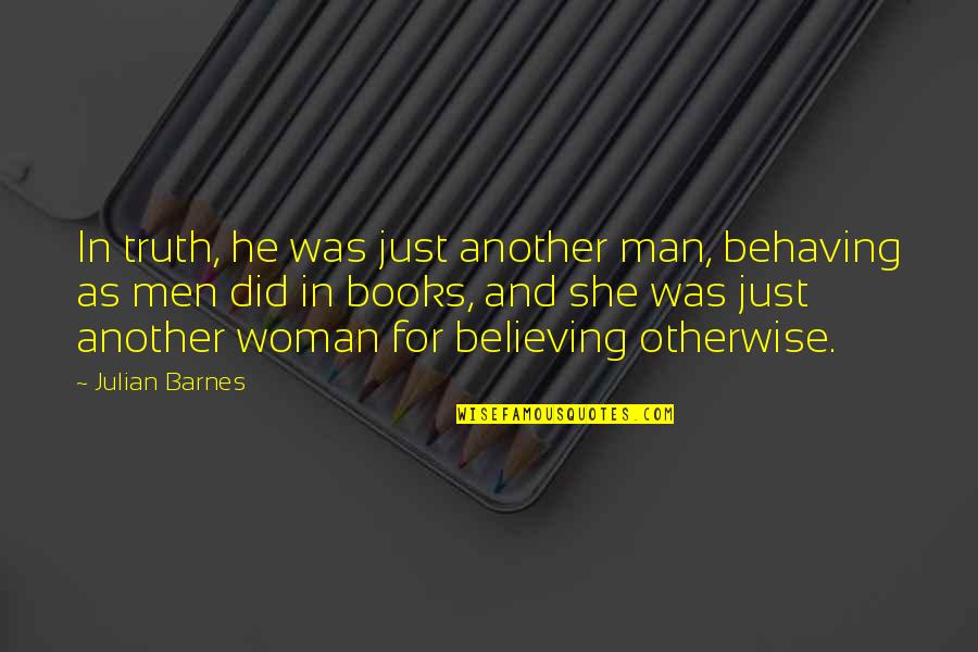 Student Protest Quotes By Julian Barnes: In truth, he was just another man, behaving