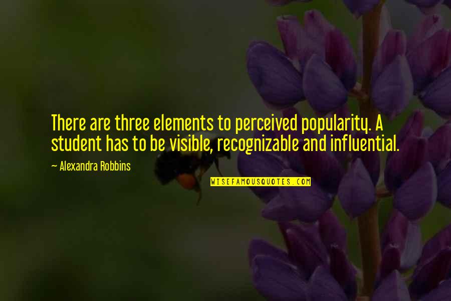 Student Quotes By Alexandra Robbins: There are three elements to perceived popularity. A Student Quotes By Alexandra Robbins: There are three elements to perceived popularity. A