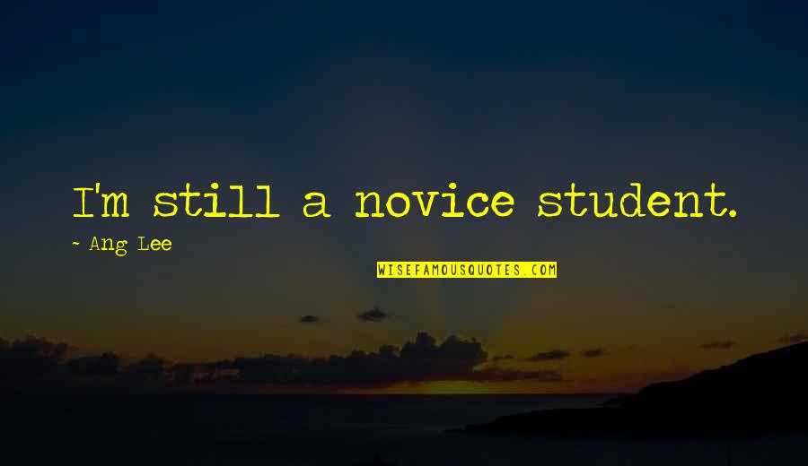 Student Quotes By Ang Lee: I'm still a novice student. Student Quotes By Ang Lee: I'm still a novice student.
