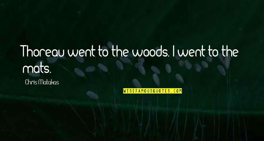 Student Quotes By Chris Matakas: Thoreau went to the woods. I went to