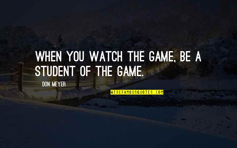Student Quotes By Don Meyer: When you watch the game, be a student