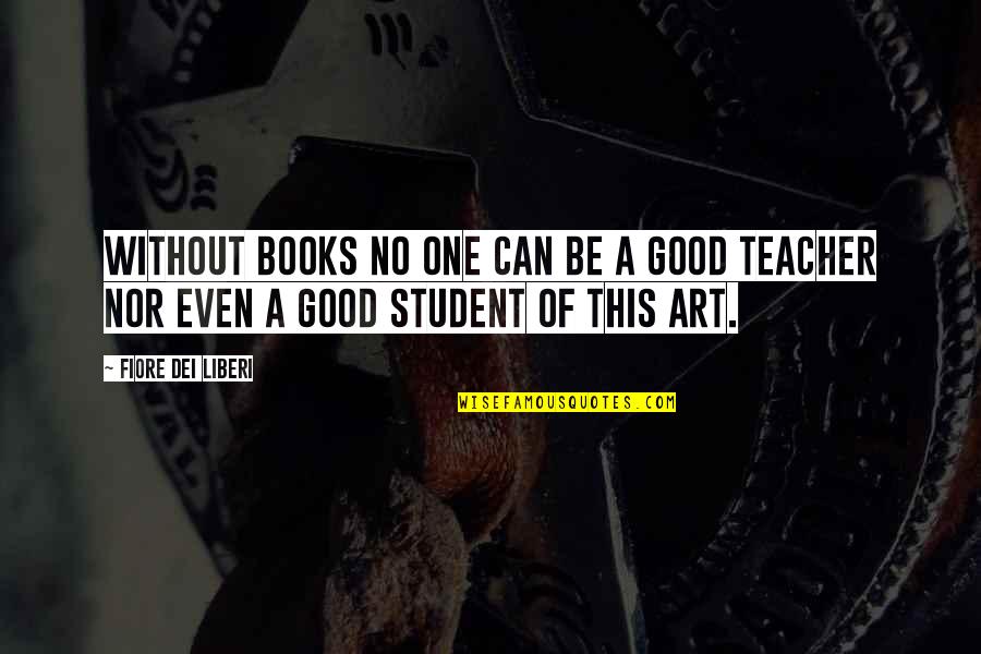 Student Quotes By Fiore Dei Liberi: Without books no one can be a good