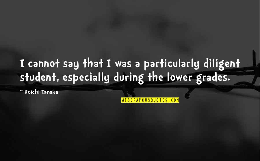 Student Quotes By Koichi Tanaka: I cannot say that I was a particularly Student Quotes By Koichi Tanaka: I cannot say that I was a particularly