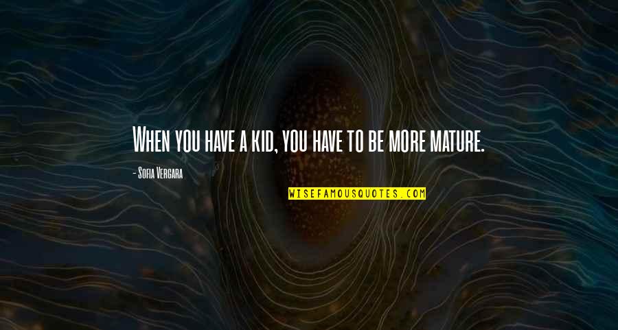 Student Retention Quotes By Sofia Vergara: When you have a kid, you have to Student Retention Quotes By Sofia Vergara: When you have a kid, you have to