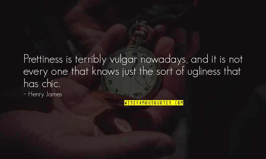 Student Scholarship Quotes By Henry James: Prettiness is terribly vulgar nowadays, and it is