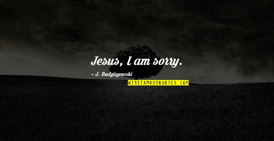 Student Scholarship Quotes By J. Budziszewski: Jesus, I am sorry.