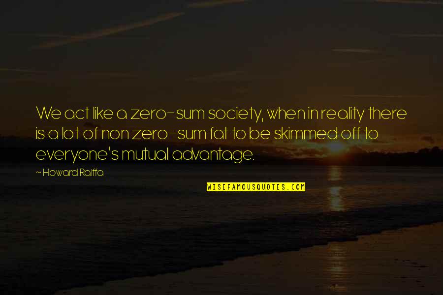 Student Services Quotes By Howard Raiffa: We act like a zero-sum society, when in