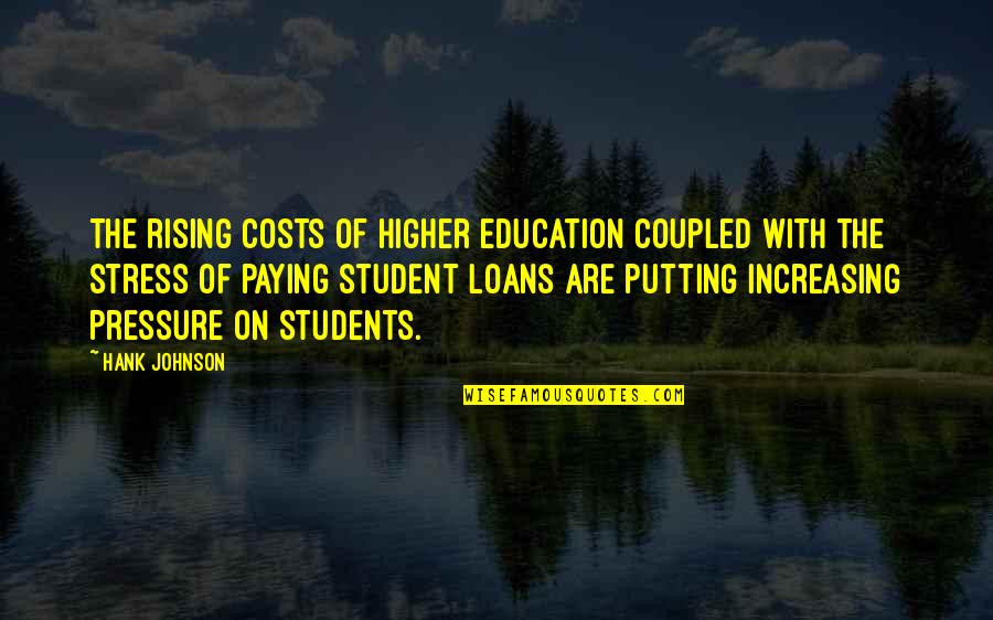 Student Stress Quotes By Hank Johnson: The rising costs of higher education coupled with
