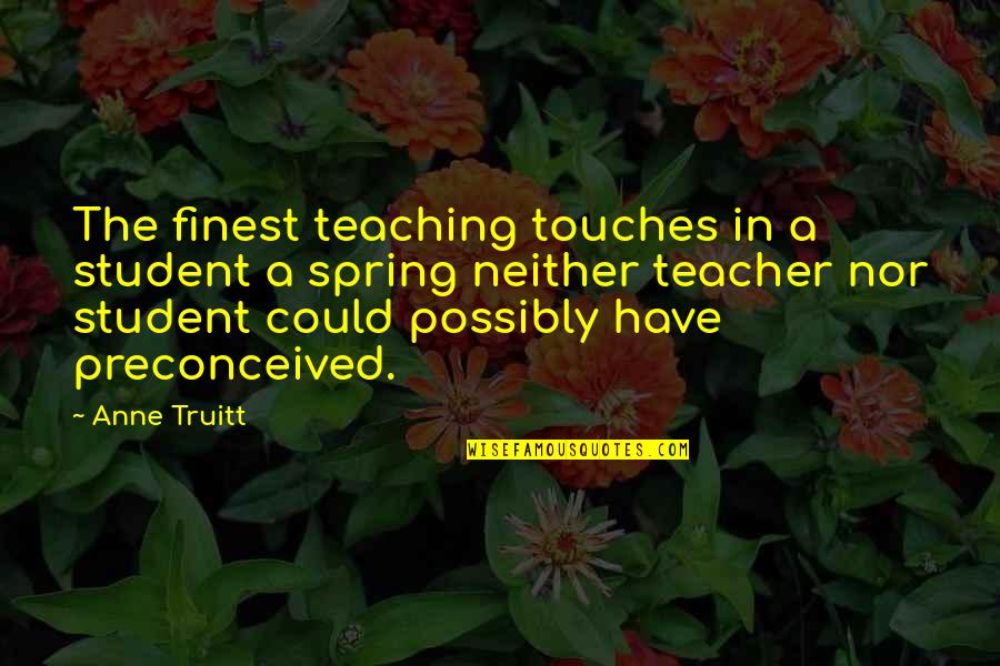 Student Teaching Quotes By Anne Truitt: The finest teaching touches in a student a