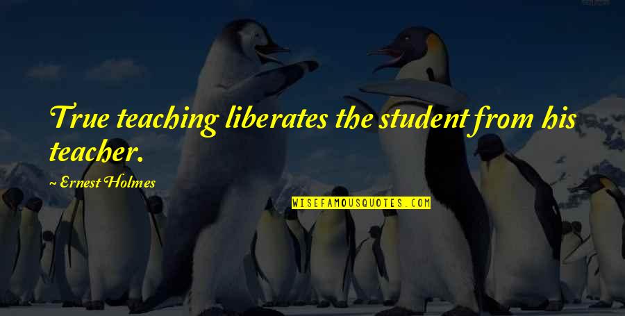 Student Teaching Quotes By Ernest Holmes: True teaching liberates the student from his teacher.