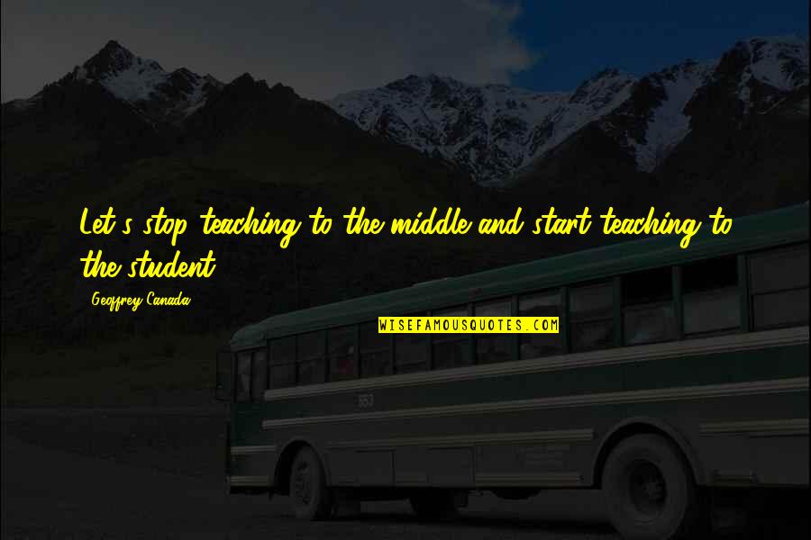 Student Teaching Quotes By Geoffrey Canada: Let's stop teaching to the middle and start