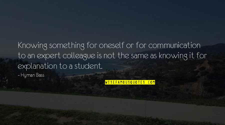 Student Teaching Quotes By Hyman Bass: Knowing something for oneself or for communication to