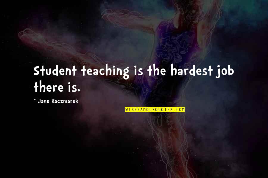 Student Teaching Quotes By Jane Kaczmarek: Student teaching is the hardest job there is.