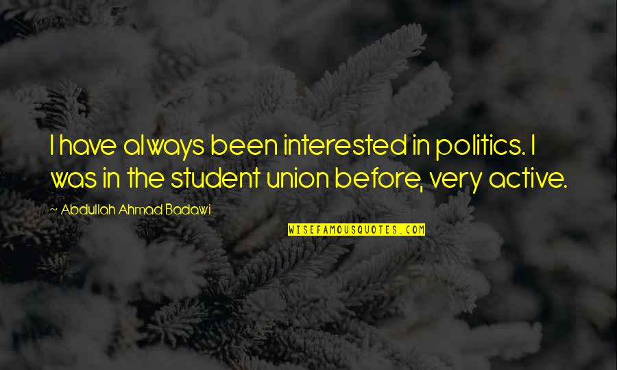 Student Union Quotes By Abdullah Ahmad Badawi: I have always been interested in politics. I