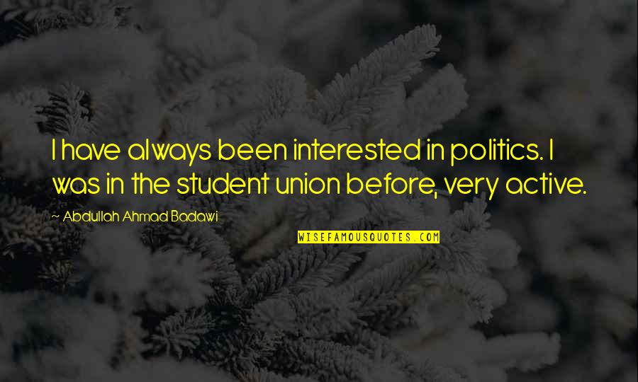 Student Union Quotes By Abdullah Ahmad Badawi: I have always been interested in politics. I Student Union Quotes By Abdullah Ahmad Badawi: I have always been interested in politics. I