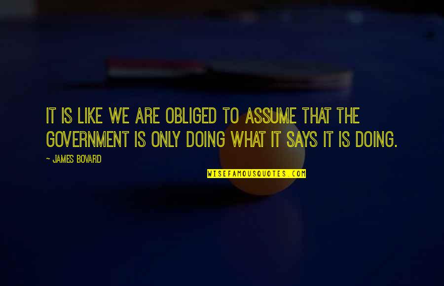 Studenthood Quotes By James Bovard: It is like we are obliged to assume