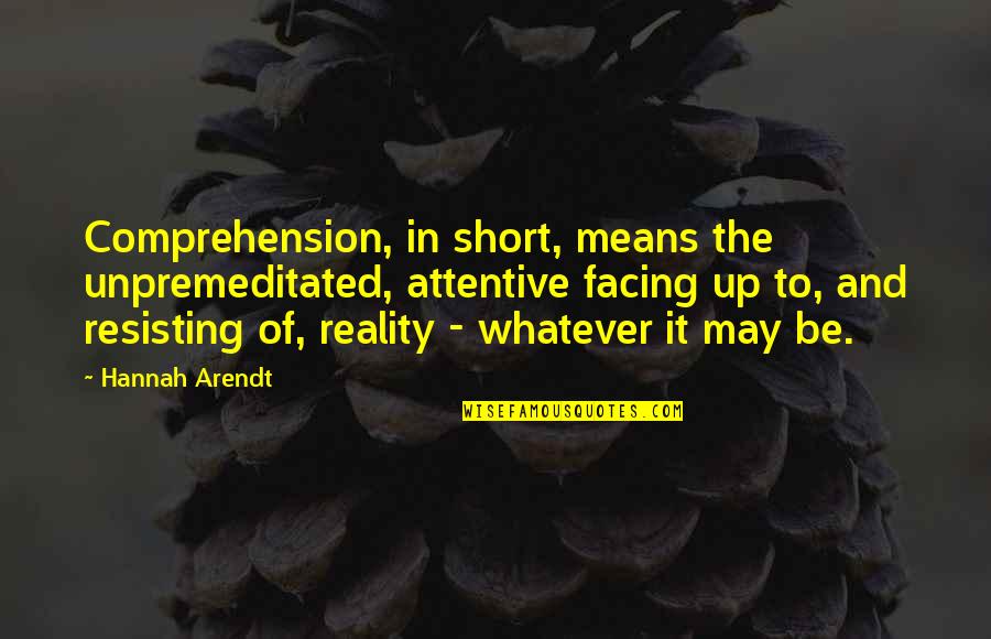 Studenti Unibo Quotes By Hannah Arendt: Comprehension, in short, means the unpremeditated, attentive facing
