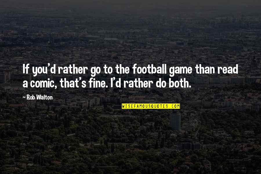Students And Teachers Relationship Quotes By Rob Walton: If you'd rather go to the football game Students And Teachers Relationship Quotes By Rob Walton: If you'd rather go to the football game