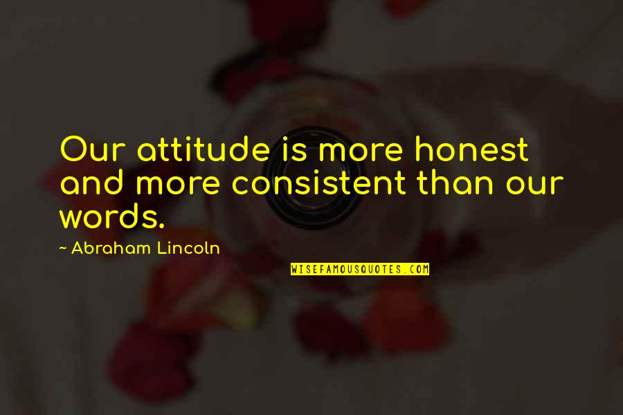 Students Dropping Out Of School Quotes By Abraham Lincoln: Our attitude is more honest and more consistent