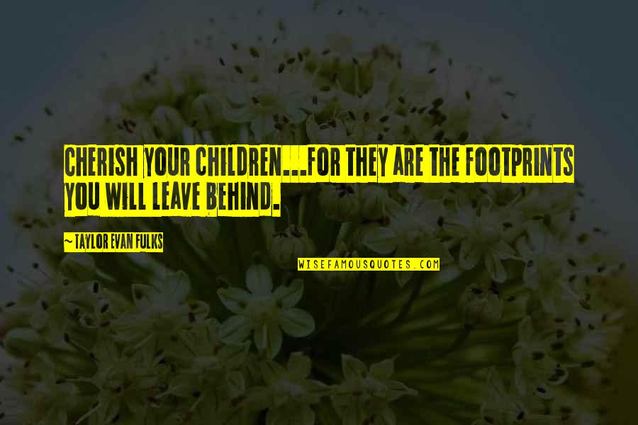 Students Motivation Quotes By Taylor Evan Fulks: Cherish your children...for they are the footprints you