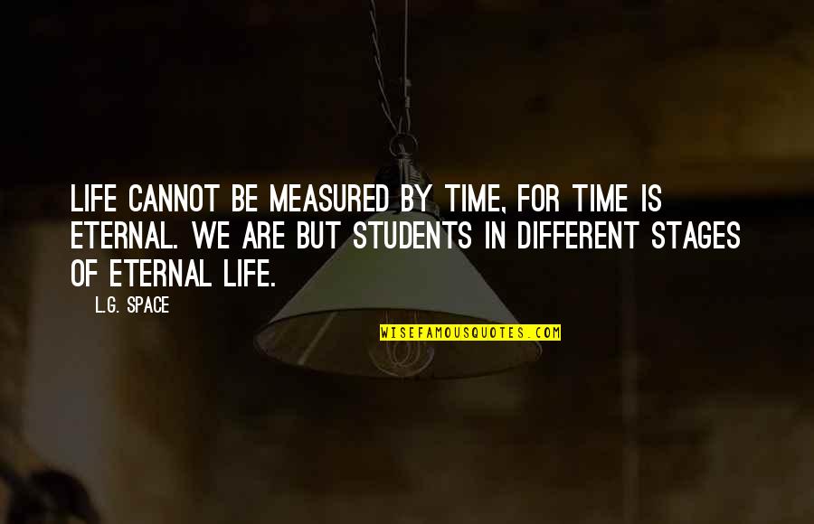 Students Of Life Quotes By L.G. Space: Life cannot be measured by time, for time