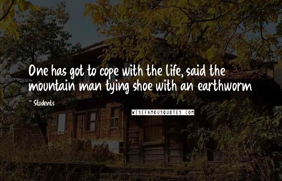 Students quotes: One has got to cope with the life, said the mountain man tying shoe with an earthworm