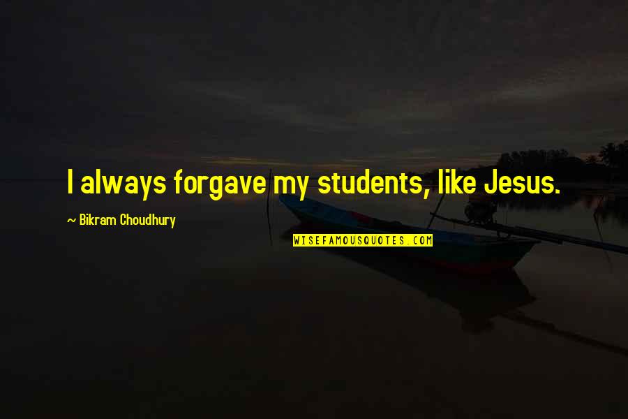Students Quotes By Bikram Choudhury: I always forgave my students, like Jesus.