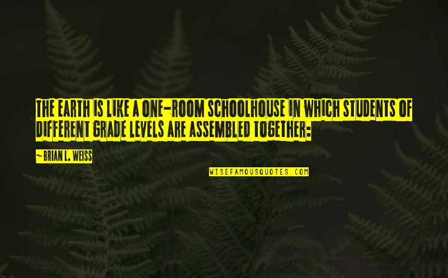 Students Quotes By Brian L. Weiss: The earth is like a one-room schoolhouse in