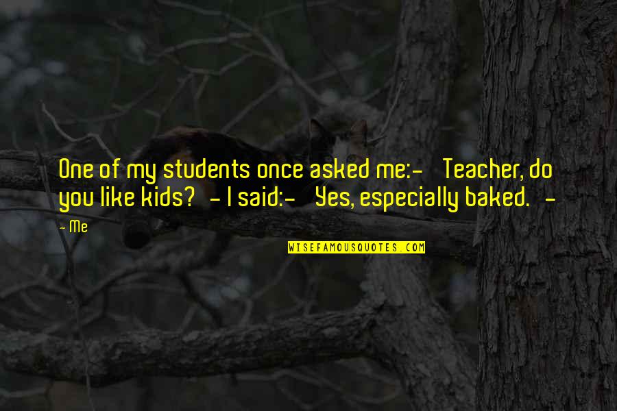 Students Quotes By Me: One of my students once asked me:-' Teacher,