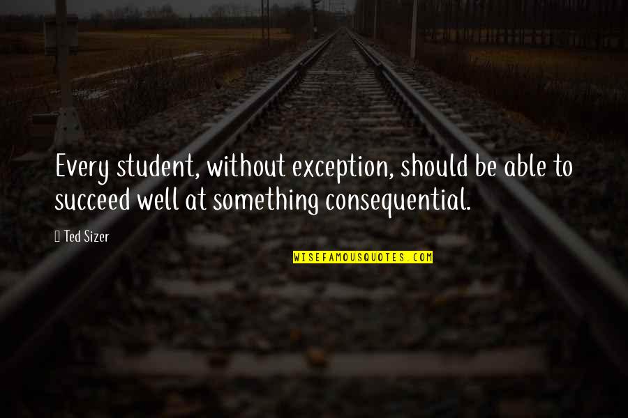 Students Quotes By Ted Sizer: Every student, without exception, should be able to