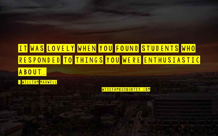 Students Quotes By William Maxwell: It was lovely when you found students who