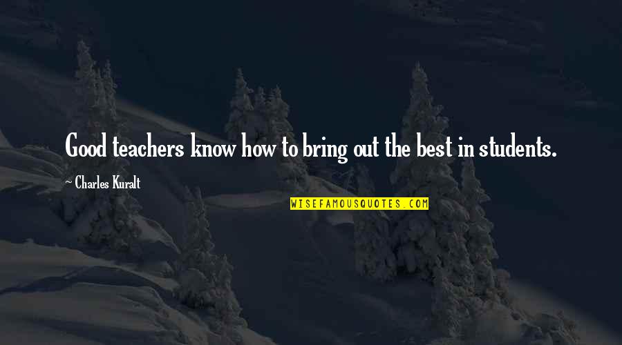 Students To Teachers Quotes By Charles Kuralt: Good teachers know how to bring out the