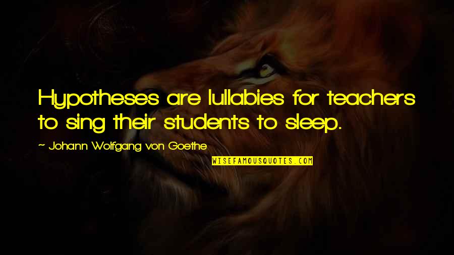 Students To Teachers Quotes By Johann Wolfgang Von Goethe: Hypotheses are lullabies for teachers to sing their