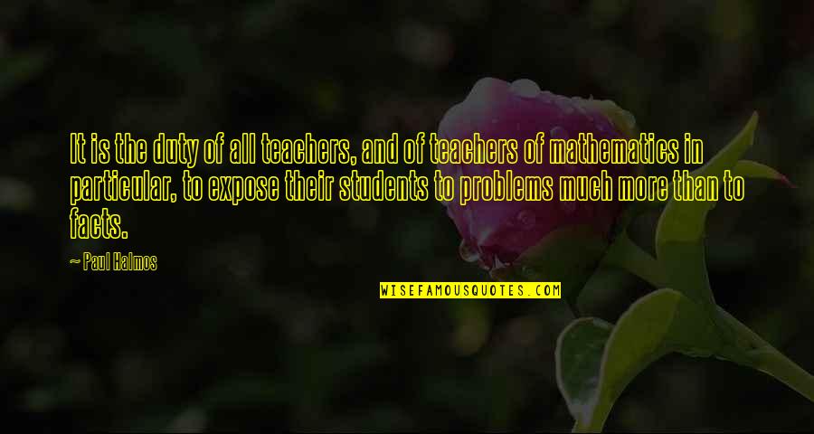 Students To Teachers Quotes By Paul Halmos: It is the duty of all teachers, and